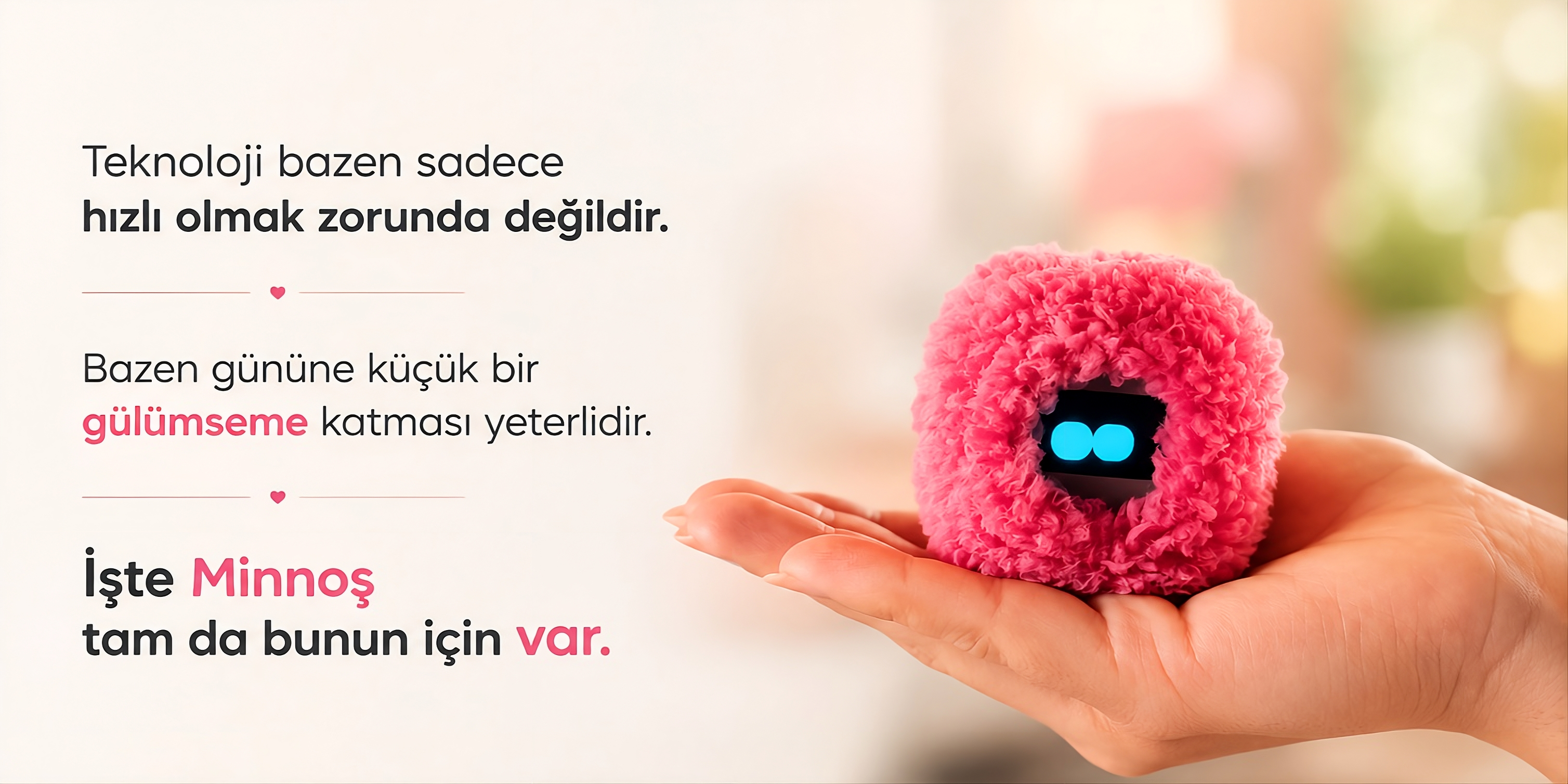 Teknoloji bazen sadece hızlı olmak zorunda değildir. Bazen gününe küçük bir gülümseme katması yeterlidir. İşte Minnoş tam da bunun için var.